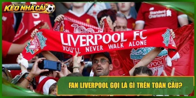 Fan Liverpool gọi là gì trên toàn cầu?