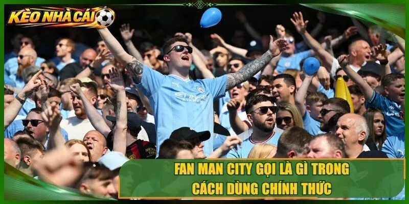 Fan Man City gọi là gì trong cách dùng chính thức 