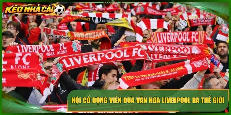 Hội cổ động viên đưa văn hóa Liverpool ra thế giới