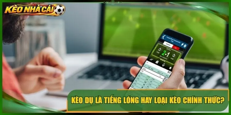 Kèo dụ là tiếng lóng hay loại kèo chính thức?
